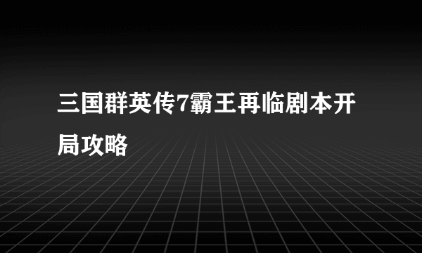 三国群英传7霸王再临剧本开局攻略