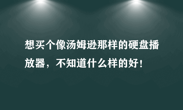 想买个像汤姆逊那样的硬盘播放器，不知道什么样的好！