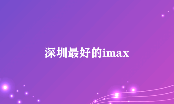 深圳最好的imax