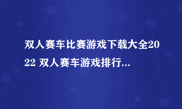 双人赛车比赛游戏下载大全2022 双人赛车游戏排行榜前十名