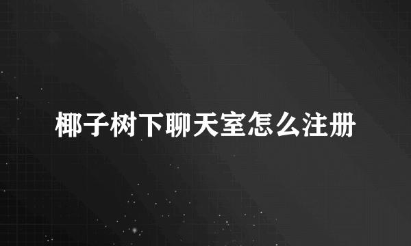 椰子树下聊天室怎么注册