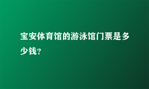 宝安体育馆的游泳馆门票是多少钱？