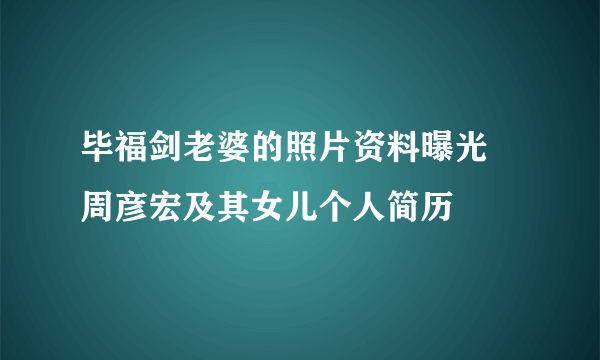 毕福剑老婆的照片资料曝光 周彦宏及其女儿个人简历