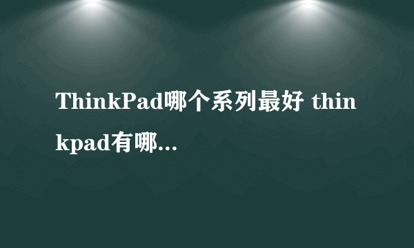 ThinkPad哪个系列最好 thinkpad有哪些系列产品