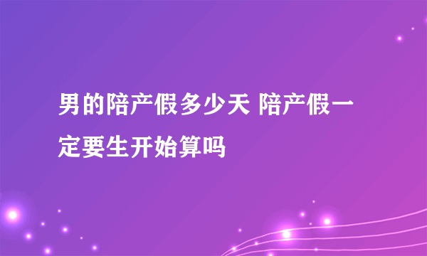 男的陪产假多少天 陪产假一定要生开始算吗