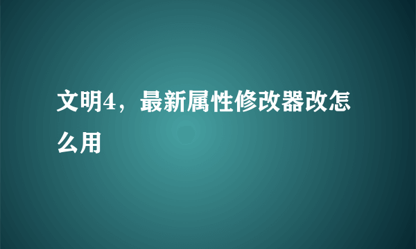 文明4，最新属性修改器改怎么用