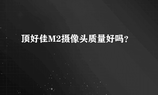 顶好佳M2摄像头质量好吗？