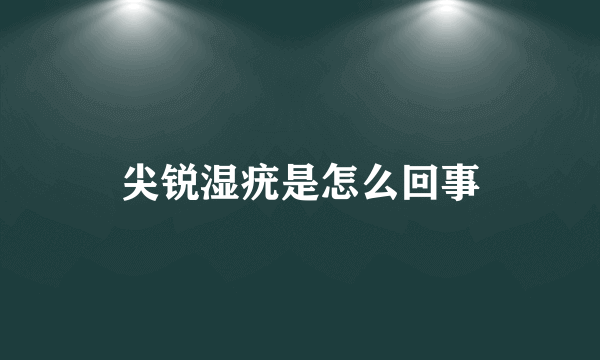 尖锐湿疣是怎么回事