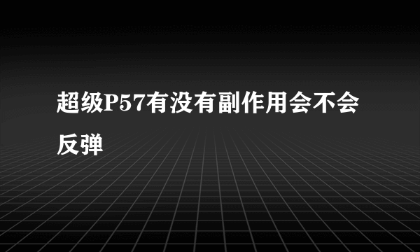 超级P57有没有副作用会不会反弹