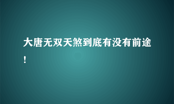 大唐无双天煞到底有没有前途!