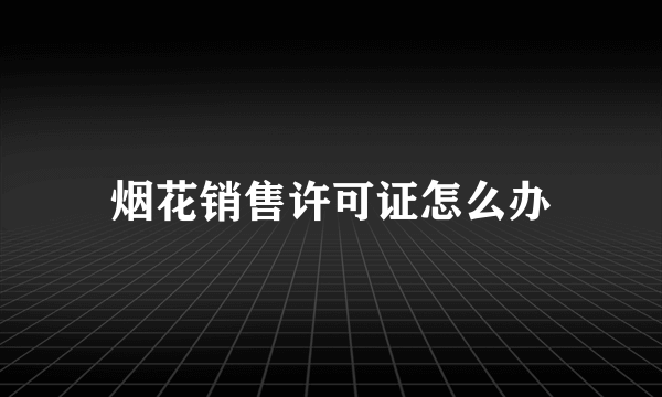 烟花销售许可证怎么办