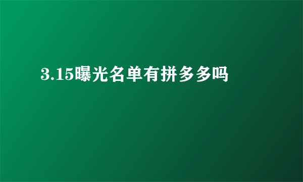 3.15曝光名单有拼多多吗