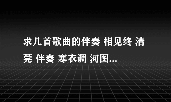 求几首歌曲的伴奏 相见终 清莞 伴奏 寒衣调 河图 伴奏 莫失莫忘 心然 伴奏 陌前尘 伴奏