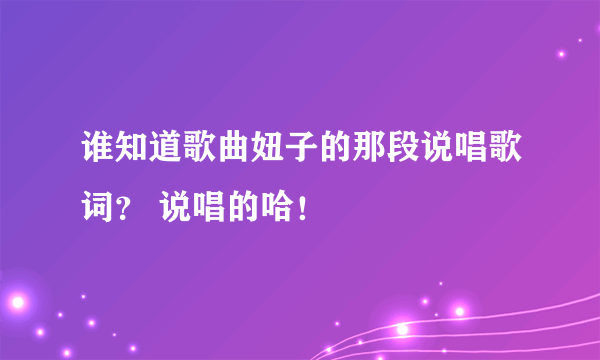 谁知道歌曲妞子的那段说唱歌词？ 说唱的哈！