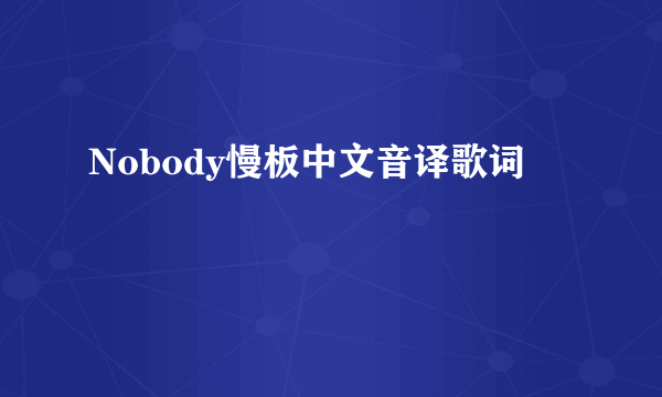 Nobody慢板中文音译歌词