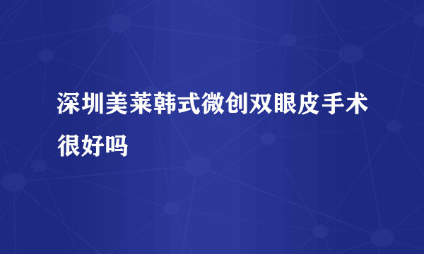 深圳美莱韩式微创双眼皮手术很好吗