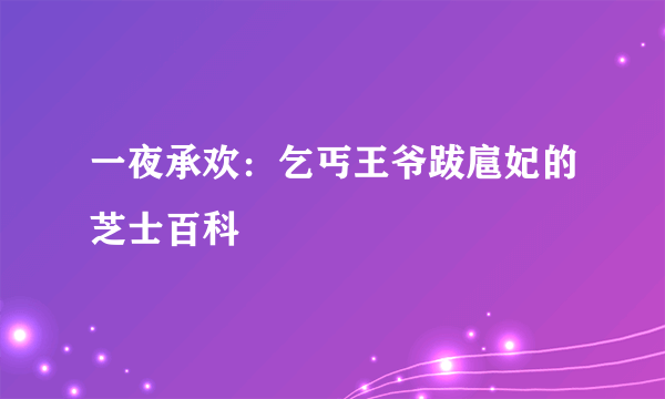 一夜承欢：乞丐王爷跋扈妃的芝士百科