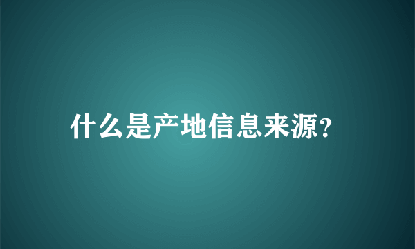 什么是产地信息来源？