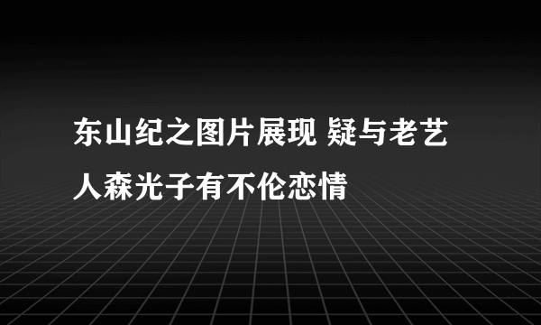 东山纪之图片展现 疑与老艺人森光子有不伦恋情