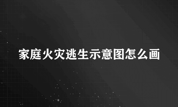 家庭火灾逃生示意图怎么画