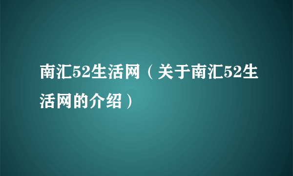 南汇52生活网（关于南汇52生活网的介绍）