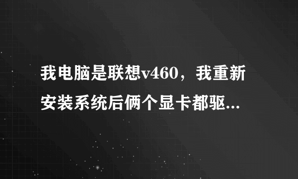 我电脑是联想v460，我重新安装系统后俩个显卡都驱动起来了 但是无法切换 现在也不知道用的是哪一个求帮助