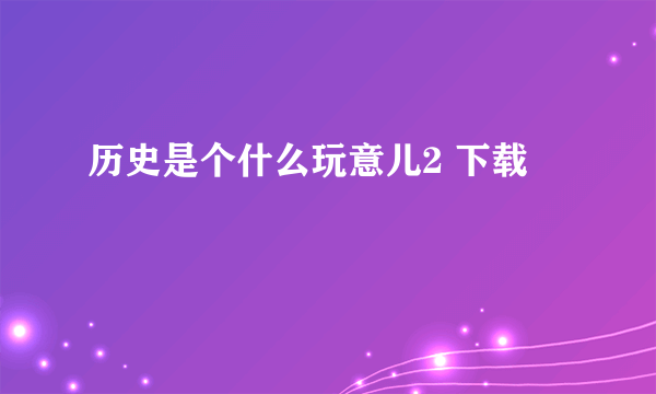 历史是个什么玩意儿2 下载