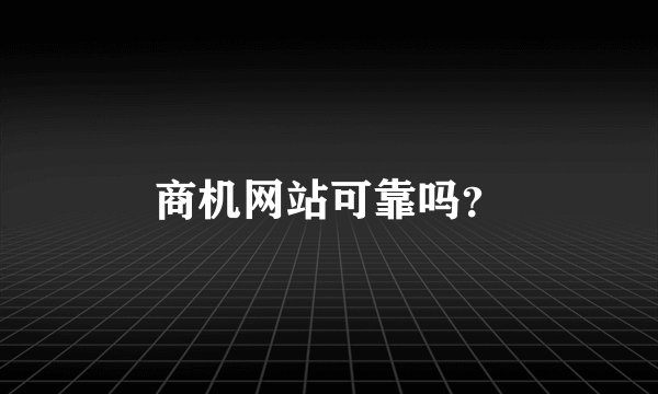 商机网站可靠吗？