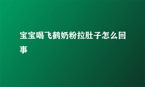 宝宝喝飞鹤奶粉拉肚子怎么回事