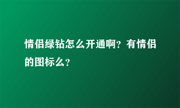 情侣绿钻怎么开通啊？有情侣的图标么？