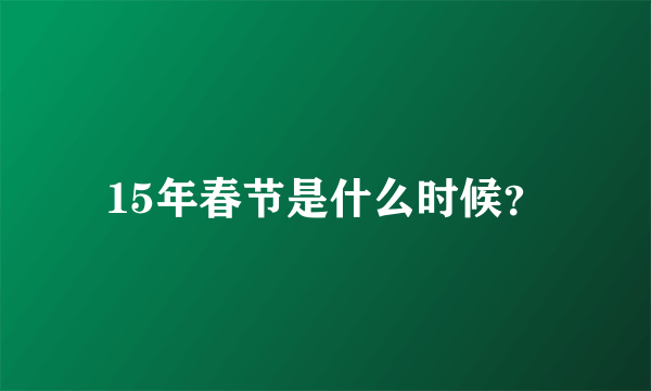 15年春节是什么时候？