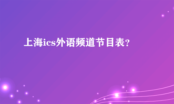 上海ics外语频道节目表？