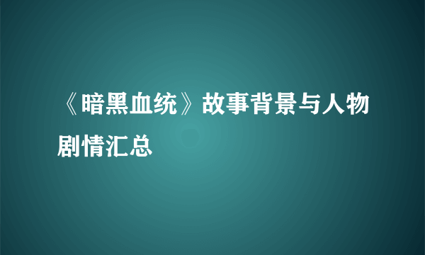 《暗黑血统》故事背景与人物剧情汇总