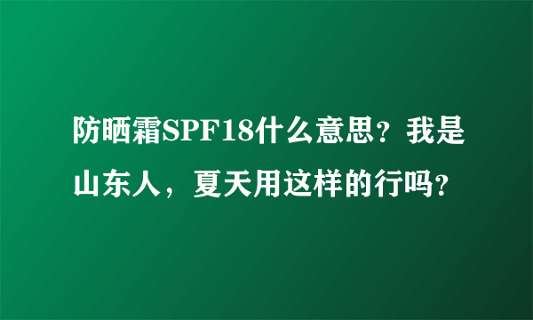 防晒霜SPF18什么意思？我是山东人，夏天用这样的行吗？