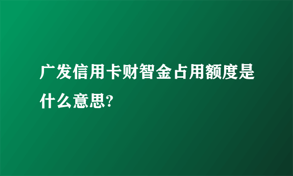 广发信用卡财智金占用额度是什么意思?