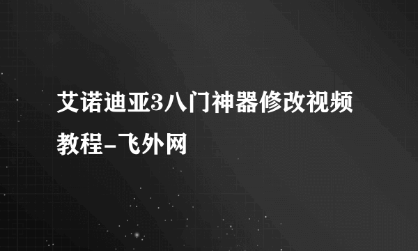 艾诺迪亚3八门神器修改视频教程-飞外网