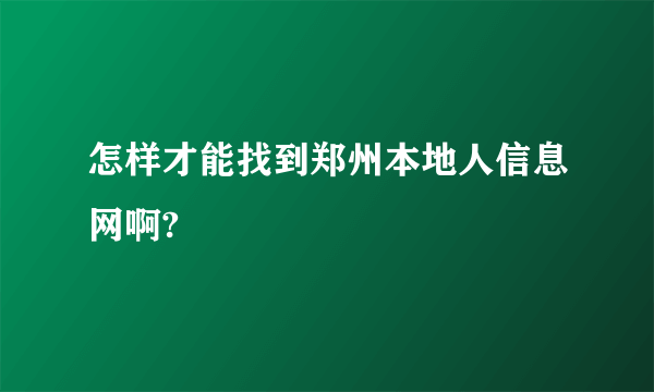 怎样才能找到郑州本地人信息网啊?