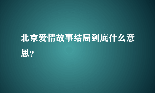 北京爱情故事结局到底什么意思？