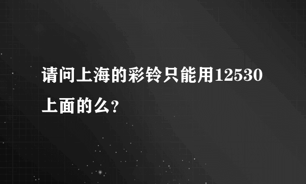 请问上海的彩铃只能用12530上面的么？