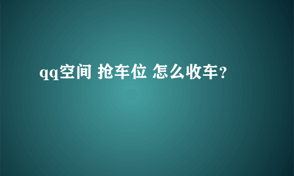 qq空间 抢车位 怎么收车？