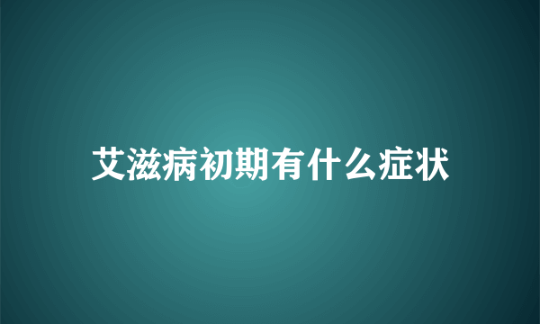 艾滋病初期有什么症状