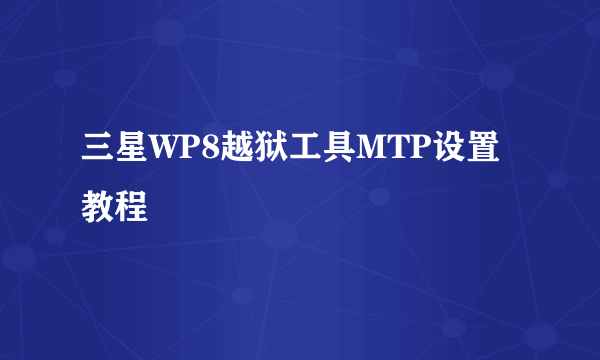 三星WP8越狱工具MTP设置教程