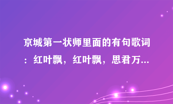 京城第一状师里面的有句歌词：红叶飘，红叶飘，思君万里遥…这是什么歌？