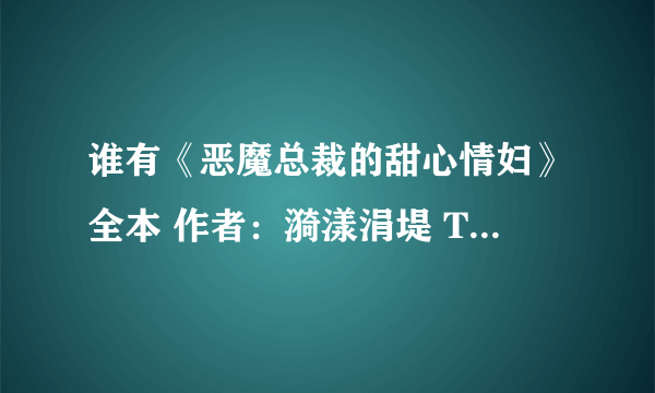 谁有《恶魔总裁的甜心情妇》全本 作者：漪漾涓堤 TXT下载 （完结）和《傲妃本色》【完结】txt下载