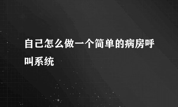 自己怎么做一个简单的病房呼叫系统