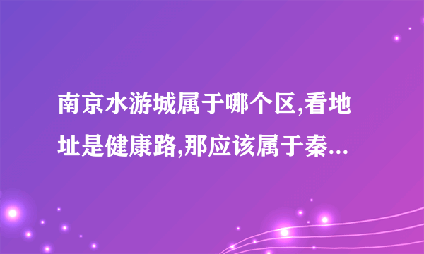 南京水游城属于哪个区,看地址是健康路,那应该属于秦淮区啊,但看好多网站都说属于白下区,搞不懂,望指教