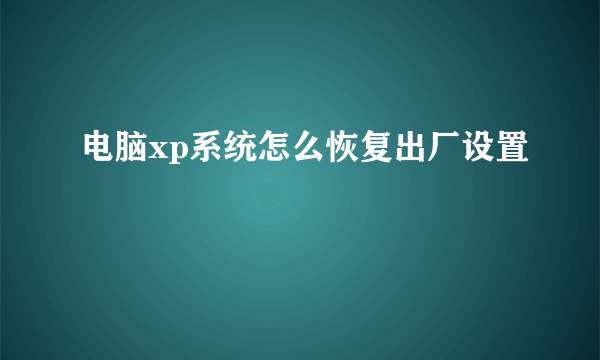 电脑xp系统怎么恢复出厂设置