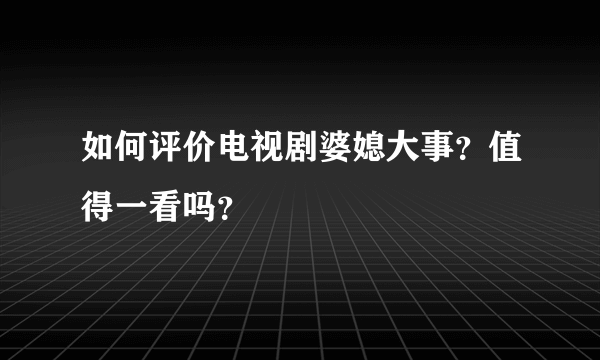 如何评价电视剧婆媳大事？值得一看吗？