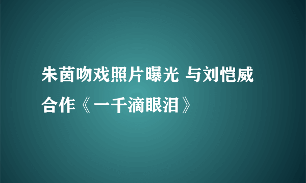 朱茵吻戏照片曝光 与刘恺威合作《一千滴眼泪》