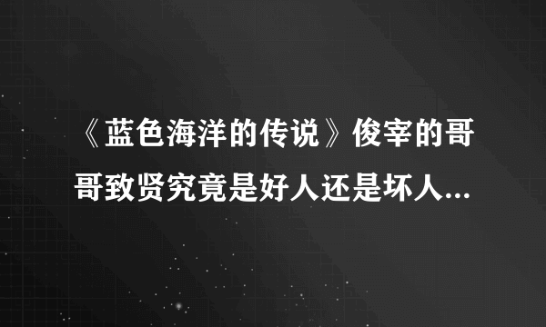 《蓝色海洋的传说》俊宰的哥哥致贤究竟是好人还是坏人？请解释